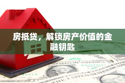 咸丰房抵贷，解锁房产价值的金融钥匙