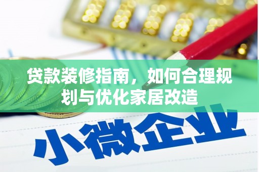 咸丰贷款装修指南，如何合理规划与优化家居改造