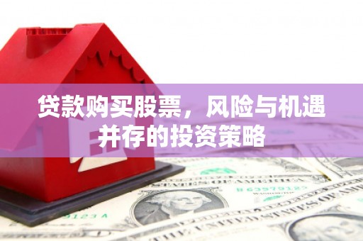 咸丰贷款购买股票，风险与机遇并存的投资策略