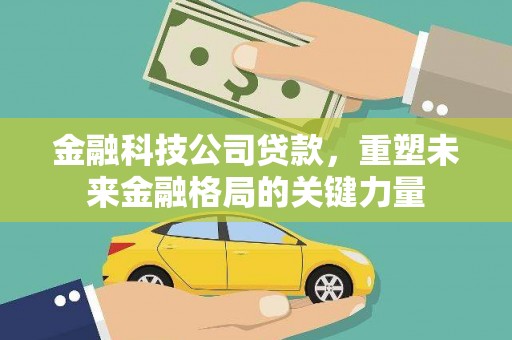 咸丰金融科技公司贷款，重塑未来金融格局的关键力量