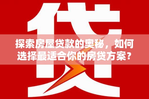 咸丰探索房屋贷款的奥秘，如何选择最适合你的房贷方案？