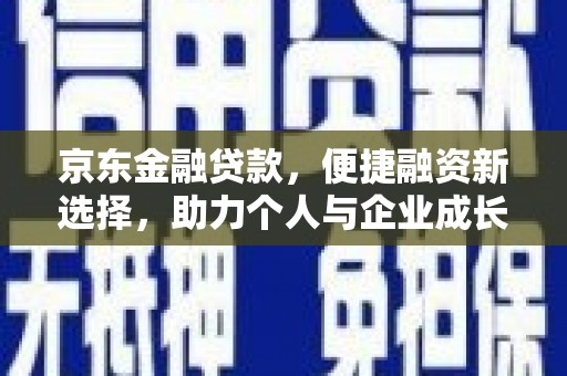 咸丰京东金融贷款，便捷融资新选择，助力个人与企业成长