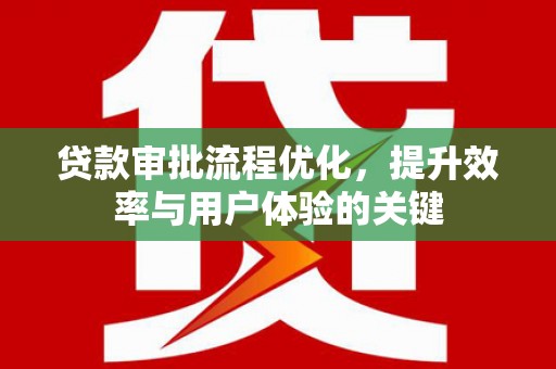 咸丰贷款审批流程优化，提升效率与用户体验的关键