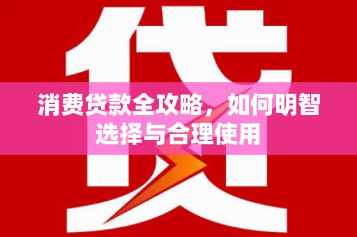 咸丰消费贷款全攻略，如何明智选择与合理使用