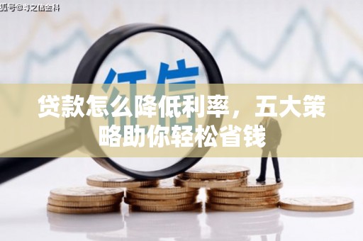咸丰贷款怎么降低利率，五大策略助你轻松省钱