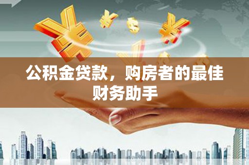 咸丰公积金贷款，购房者的最佳财务助手