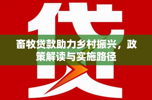 咸丰畜牧贷款助力乡村振兴，政策解读与实施路径
