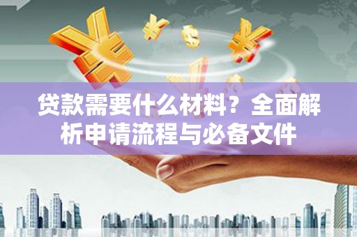 咸丰贷款需要什么材料？全面解析申请流程与必备文件