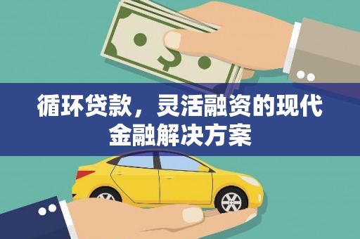 咸丰循环贷款，灵活融资的现代金融解决方案