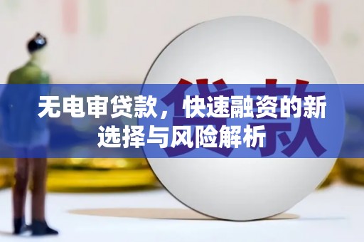 咸丰无电审贷款，快速融资的新选择与风险解析