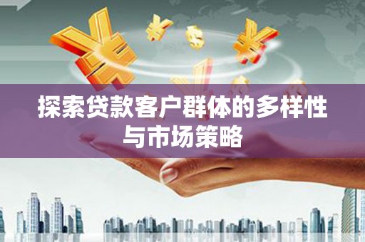 咸丰探索贷款客户群体的多样性与市场策略