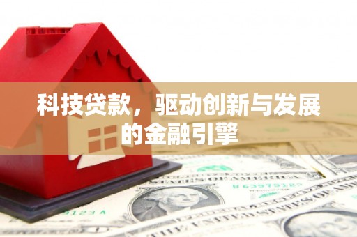 咸丰科技贷款，驱动创新与发展的金融引擎