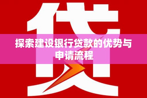 咸丰探索建设银行贷款的优势与申请流程