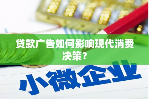 咸丰贷款广告如何影响现代消费决策？