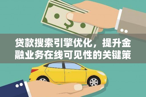 咸丰贷款搜索引擎优化，提升金融业务在线可见性的关键策略
