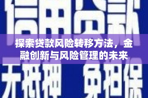 咸丰探索贷款风险转移方法，金融创新与风险管理的未来