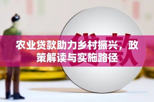 咸丰农业贷款助力乡村振兴，政策解读与实施路径