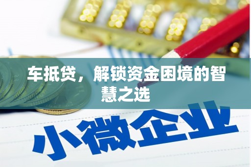 咸丰车抵贷，解锁资金困境的智慧之选