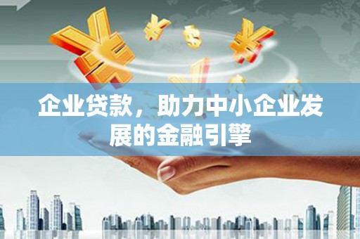 咸丰企业贷款，助力中小企业发展的金融引擎