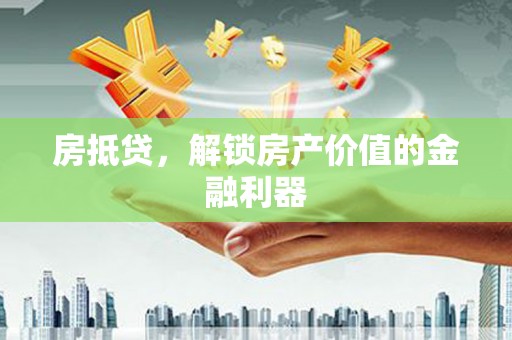 咸丰房抵贷，解锁房产价值的金融利器