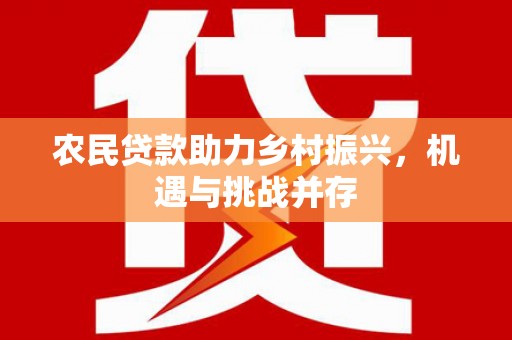 咸丰农民贷款助力乡村振兴，机遇与挑战并存