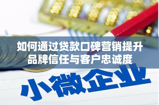 咸丰如何通过贷款口碑营销提升品牌信任与客户忠诚度