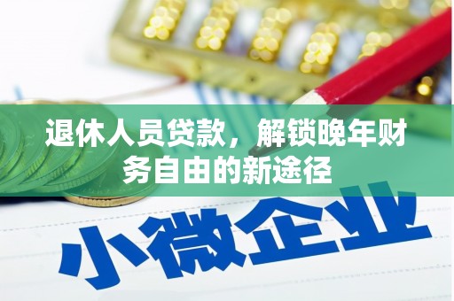 咸丰退休人员贷款，解锁晚年财务自由的新途径