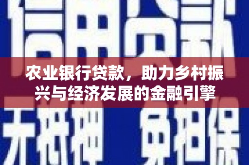 咸丰农业银行贷款，助力乡村振兴与经济发展的金融引擎