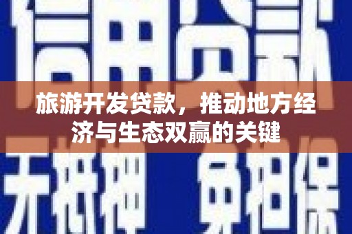 咸丰旅游开发贷款，推动地方经济与生态双赢的关键