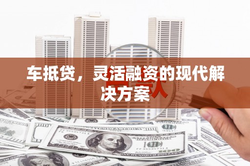 咸丰车抵贷，灵活融资的现代解决方案