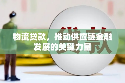 咸丰物流贷款，推动供应链金融发展的关键力量