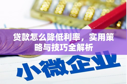 咸丰贷款怎么降低利率，实用策略与技巧全解析