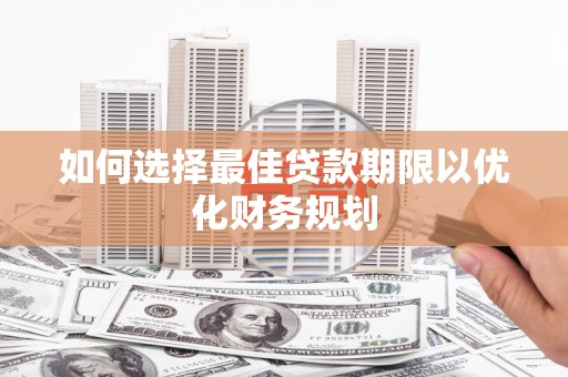 咸丰如何选择最佳贷款期限以优化财务规划