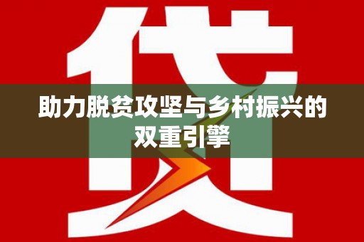 咸丰助力脱贫攻坚与乡村振兴的双重引擎