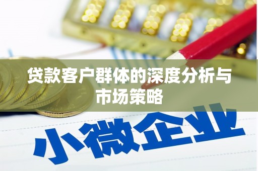 咸丰贷款客户群体的深度分析与市场策略