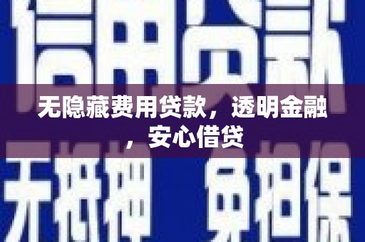 咸丰无隐藏费用贷款，透明金融，安心借贷