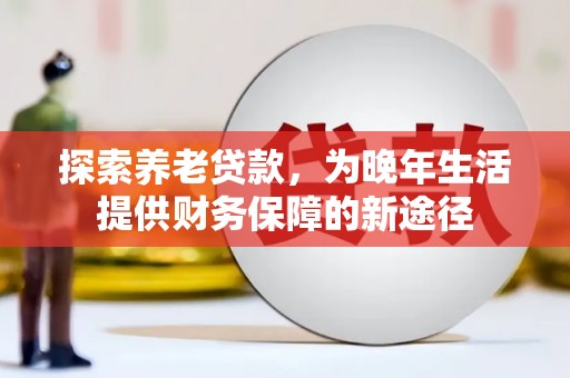 咸丰探索养老贷款，为晚年生活提供财务保障的新途径