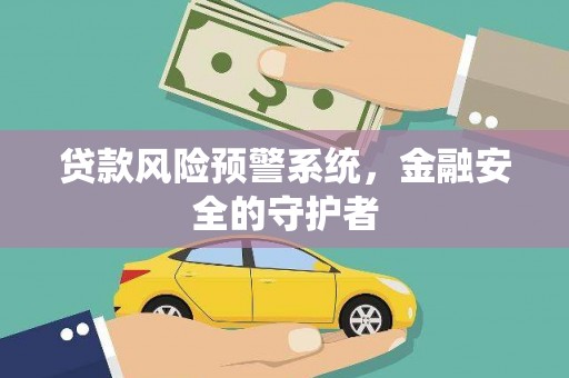 咸丰贷款风险预警系统，金融安全的守护者