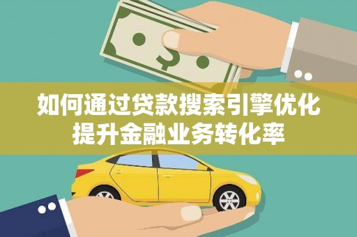 咸丰如何通过贷款搜索引擎优化提升金融业务转化率