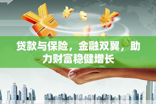 咸丰贷款与保险，金融双翼，助力财富稳健增长