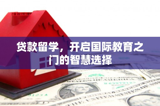 咸丰贷款留学，开启国际教育之门的智慧选择