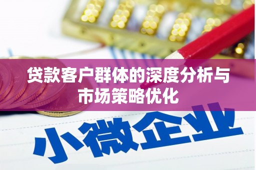 咸丰贷款客户群体的深度分析与市场策略优化