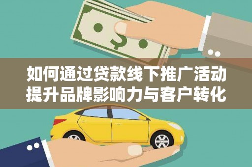 咸丰如何通过贷款线下推广活动提升品牌影响力与客户转化率