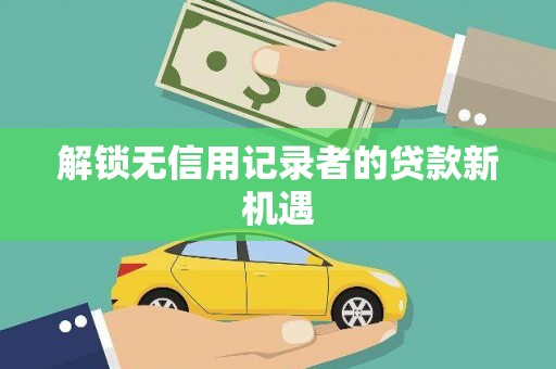 咸丰解锁无信用记录者的贷款新机遇