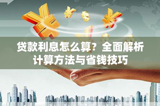 咸丰贷款利息怎么算？全面解析计算方法与省钱技巧
