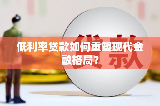 咸丰低利率贷款如何重塑现代金融格局？