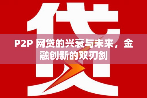 咸丰P2P 网贷的兴衰与未来，金融创新的双刃剑