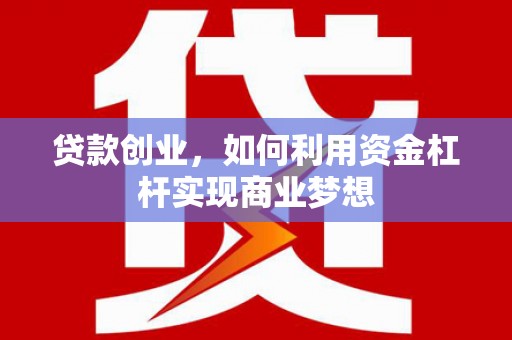 咸丰贷款创业，如何利用资金杠杆实现商业梦想