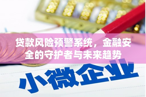 咸丰贷款风险预警系统，金融安全的守护者与未来趋势