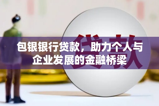 咸丰包银银行贷款，助力个人与企业发展的金融桥梁